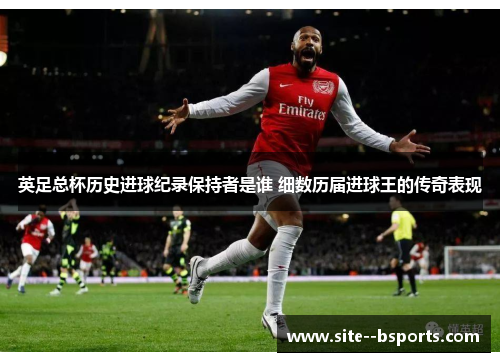 英足总杯历史进球纪录保持者是谁 细数历届进球王的传奇表现