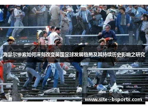 海瑟尔惨案如何深刻改变英国足球发展格局及其持续历史影响之研究