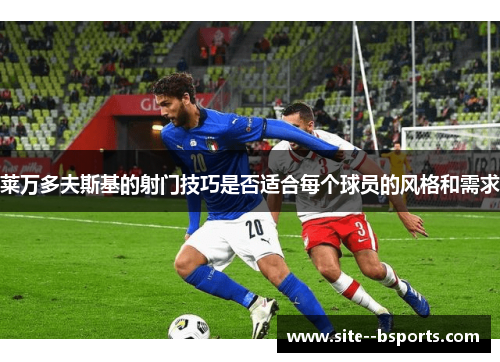 莱万多夫斯基的射门技巧是否适合每个球员的风格和需求
