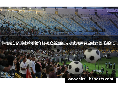 虚拟现实足球体验引领年轻观众新潮流沉浸式观看开启体育娱乐新纪元