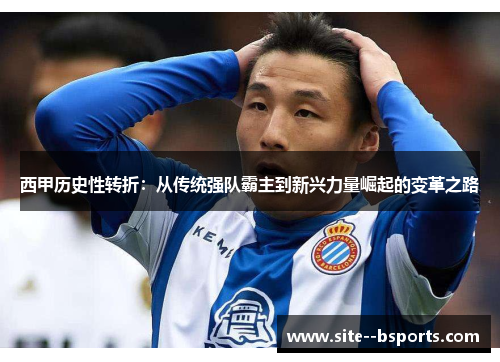 西甲历史性转折：从传统强队霸主到新兴力量崛起的变革之路