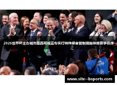 2026世界杯主办城市墨西哥城宣布实行特殊噪音管制措施保障赛事秩序